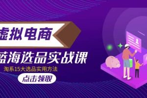 虛擬電商 · 藍(lán)海選品實(shí)戰(zhàn)課，淘系15大選品實(shí)用方法