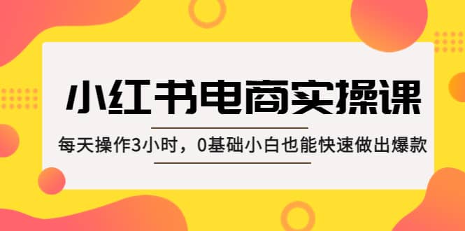 小紅書·電商實操課:每天操作3小時,0基礎小白也能快速做出爆款插圖 小紅書·電商實操課:每天操作3小時,0基礎小白也能快速做出爆款插圖