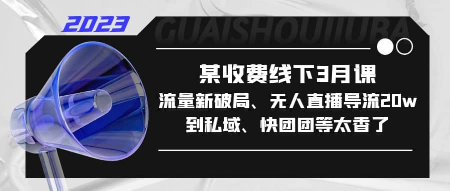 某收費(fèi)線下3月課,流量新破局、無(wú)人直播導(dǎo)流20w到私域、快團(tuán)團(tuán)等太香了插圖 某收費(fèi)線下3月課,流量新破局、無(wú)人直播導(dǎo)流20w到私域、快團(tuán)團(tuán)等太香了插圖