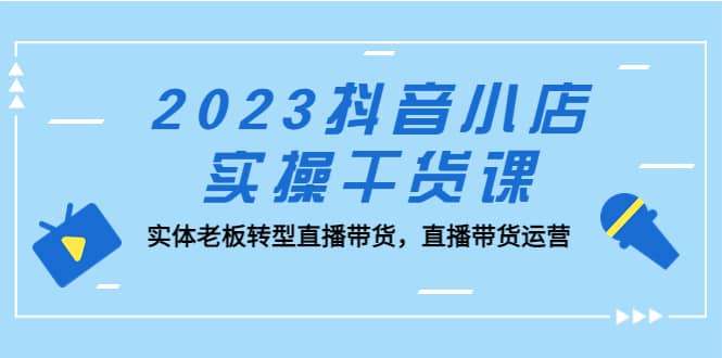 2023抖音小店實操干貨課：實體老板轉型直播帶貨，直播帶貨運營插圖