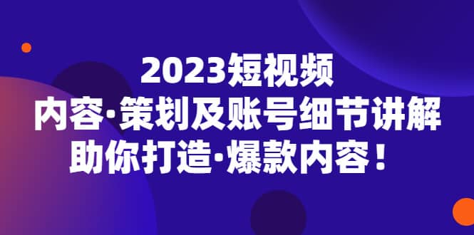 2023短視頻內容·策劃及賬號細節講解,助你打造·爆款內容插圖 2023短視頻內容·策劃及賬號細節講解,助你打造·爆款內容插圖