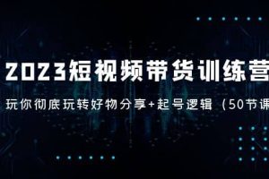 2023短視頻帶貨訓(xùn)練營(yíng)：帶你徹底玩轉(zhuǎn)好物分享 起號(hào)邏輯（50節(jié)課）
