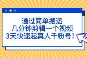 通過簡單搬運，幾分鐘剪輯一個視頻，3天快速起真人千粉號