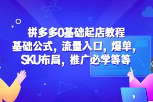 拼多多0基礎起店教程：基礎公式，流量入口，爆單，SKU布局，推廣必學等等