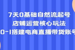 7天0基礎自然流起號，店鋪運營核心玩法，0-1搭建電商直播帶貨賬號