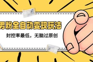 價值1980的男粉全自動變現(xiàn)玩法，封控率最低，無腦過原創(chuàng)