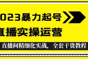 2023暴力起號 直播實操運營，全套直播間精細化實戰，全套干貨教程