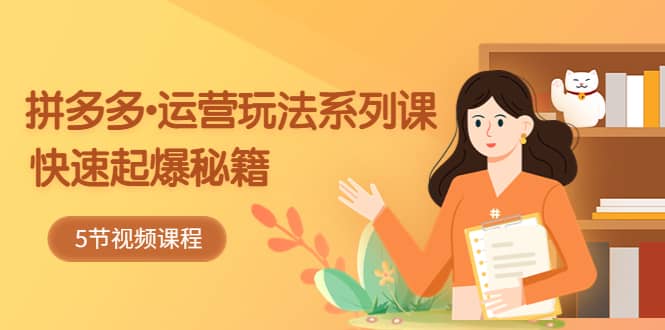 2023拼多多-運(yùn)營玩法系列課:快速起爆秘籍(5節(jié)視頻課)插圖 2023拼多多-運(yùn)營玩法系列課:快速起爆秘籍(5節(jié)視頻課)插圖