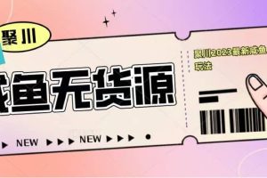 聚川2023閑魚無貨源最新經(jīng)典玩法：基礎(chǔ)認(rèn)知 爆款閑魚選品 快速找到貨源