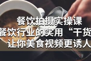 餐飲拍攝實操課：餐飲行業的實用“干貨”讓你美食視頻更誘人