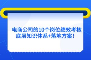電商公司的10個崗位績效考核的底層知識體系 落地方案