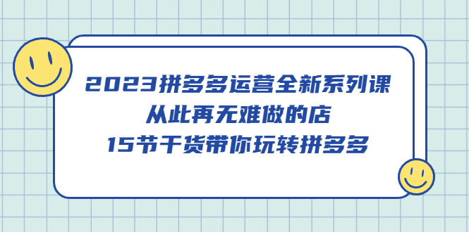 2023拼多多運營全新系列課,從此再無難做的店,15節干貨帶你玩轉拼多多插圖 2023拼多多運營全新系列課,從此再無難做的店,15節干貨帶你玩轉拼多多插圖