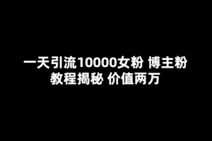 一天引流10000女粉，博主粉教程揭秘（價值兩萬）