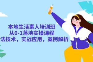 本地生活素人培訓班：從0-1落地實操課程，方法技術，實戰應用，案例解析