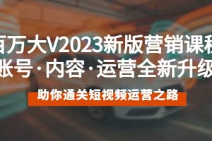 百萬大V2023新版營銷課 賬號·內容·運營全新升級 通關短視頻運營之路