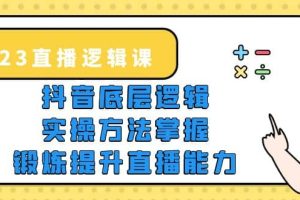 2023直播·邏輯課，抖音底層邏輯 實操方法掌握，鍛煉提升直播能力