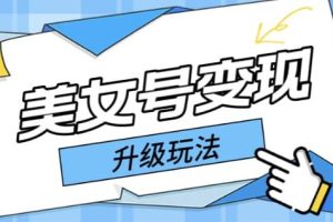 日入500 美女號變現最新升級玩法（詳細實操教程）