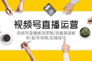 視頻號直播運營，視頻號直播推流邏輯/流量渠道解析/起號攻略/實操技巧
