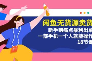 閑魚無貨源賣貨：新手到痛點(diǎn)暴利出單，一部手機(jī)一個人就能操作（18節(jié)課）