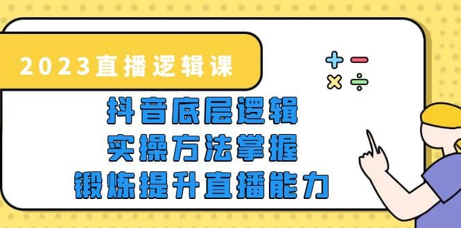 2023直播·邏輯課,抖音底層邏輯 實操方法掌握,鍛煉提升直播能力插圖 2023直播·邏輯課,抖音底層邏輯 實操方法掌握,鍛煉提升直播能力插圖