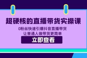 超硬核的直播帶貨實操課 0粉絲快速引爆抖音直播帶貨 讓普通人做帶貨更簡單