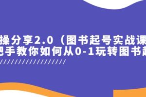 實(shí)操分享2.0（圖書起號(hào)實(shí)戰(zhàn)課），手把手教你如何從0-1玩轉(zhuǎn)圖書起號(hào)