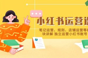 小紅書·運營課，筆記運營、規(guī)則、店鋪運營等模塊講解 獨立運營小紅書賬號