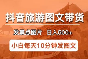 抖音旅游圖文帶貨項目，每天半小時發景點圖片日入500 長期穩定項目