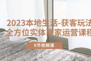 2023本地生活-獲客玩法，全方位實(shí)體商家運(yùn)營(yíng)課程（9節(jié)視頻課）
