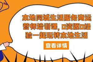 本地同城生活服務商運營師培訓課，0資源0經驗一起玩轉本地生活