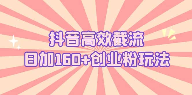 抖音高效截流日加160 創業粉玩法：詳細操作實戰演示！插圖