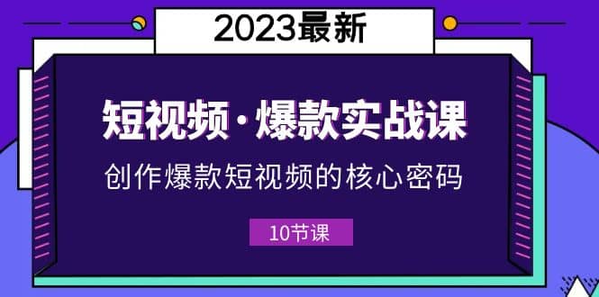 2023短視頻·爆款實戰(zhàn)課，創(chuàng)作·爆款短視頻的核心·密碼（10節(jié)視頻課）插圖