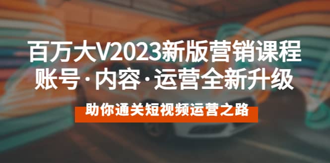 百萬大V2023新版營銷課 賬號·內容·運營全新升級 通關短視頻運營之路插圖