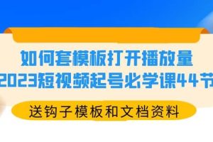 如何套模板打開播放量，2023短視頻起號必學課44節（送鉤子模板和文檔資料）