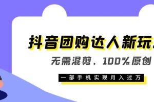 抖音團購達人新玩法，無需混剪，100%原創(chuàng)，一部手機實現(xiàn)月入過萬