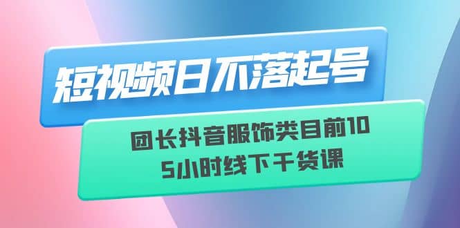 短視頻日不落起號【6月11線下課】團長抖音服飾類目前10 5小時線下干貨課插圖 短視頻日不落起號【6月11線下課】團長抖音服飾類目前10 5小時線下干貨課插圖