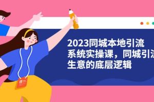 2023同城本地引流系統實操課，同城引流生意的底層邏輯（31節視頻課）