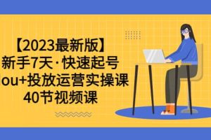 【2023最新版】新手7天·快速起號：dou 投放運營實操課（40節視頻課）