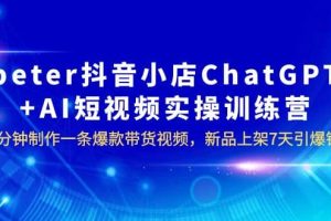 peter抖音小店ChatGPT AI短視頻實(shí)訓(xùn) 10分鐘做一條爆款帶貨視頻 7天引爆銷量