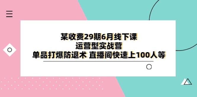 某收費29期6月線下課-運營型實戰營 單品打爆防退術 直播間快速上100人等插圖