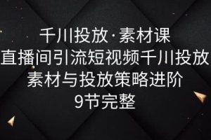 千川投放·素材課：直播間引流短視頻千川投放素材與投放策略進階，9節(jié)完整