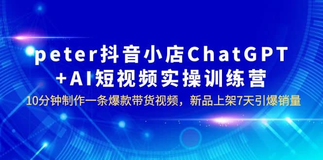 peter抖音小店ChatGPT AI短視頻實(shí)訓(xùn) 10分鐘做一條爆款帶貨視頻 7天引爆銷量插圖