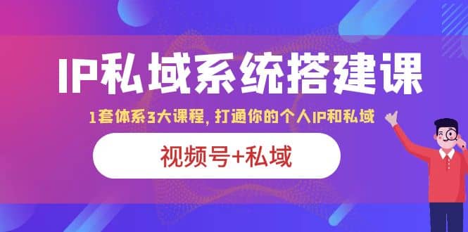 IP私域 系統搭建課，視頻號 私域 1套 體系 3大課程，打通你的個人ip私域插圖