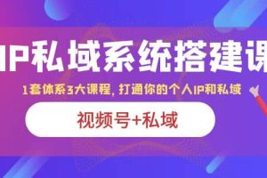 IP私域 系統搭建課，視頻號 私域 1套 體系 3大課程，打通你的個人ip私域