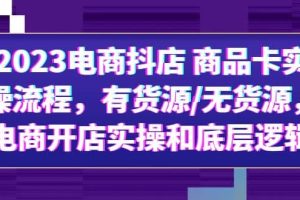 2023電商抖店 商品卡實(shí)操流程，有貨源/無(wú)貨源，電商開(kāi)店實(shí)操和底層邏輯