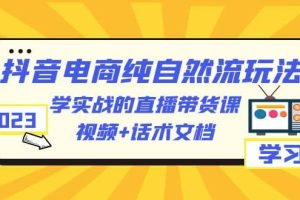 2023抖音電商·純自然流玩法：學(xué)實(shí)戰(zhàn)的直播帶貨課，視頻 話術(shù)文檔