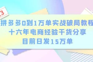 拼多多0到1萬單實戰破局教程，十六年電商經驗干貨分享，目前日發15萬單