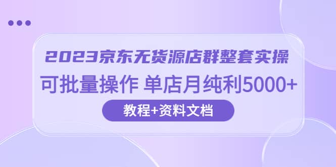 2023京東-無貨源店群整套實操 可批量操作 單店月純利5000 63節(jié)課 資料文檔插圖 2023京東-無貨源店群整套實操 可批量操作 單店月純利5000 63節(jié)課 資料文檔插圖