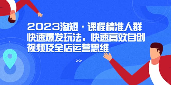 2023淘短·課程精準人群快速爆發玩法，快速高效自創視頻及全店運營思維插圖