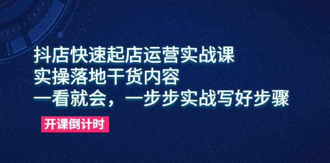 抖店快速起店運營實戰課，實操落地干貨內容，一看就會，一步步實戰寫好步驟插圖